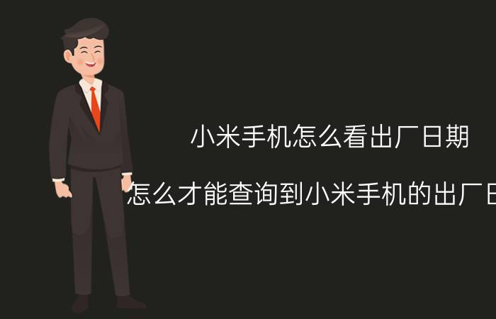 小米手机怎么看出厂日期 怎么才能查询到小米手机的出厂日期？